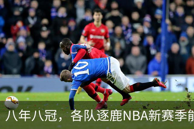 八年八冠，各队逐鹿NBA新赛季能否延续该现象？