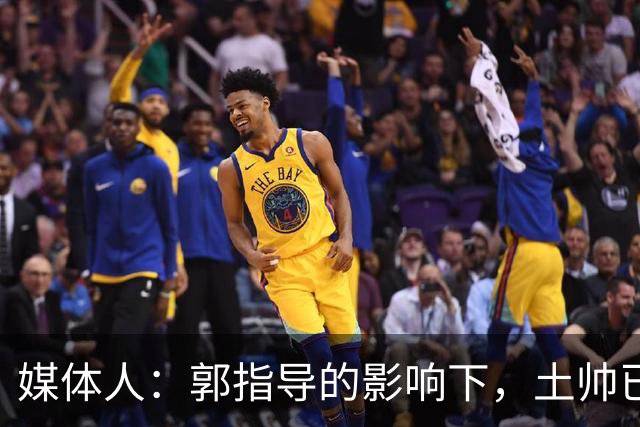 媒体人：郭指导的影响下，土帅已成落后代名词